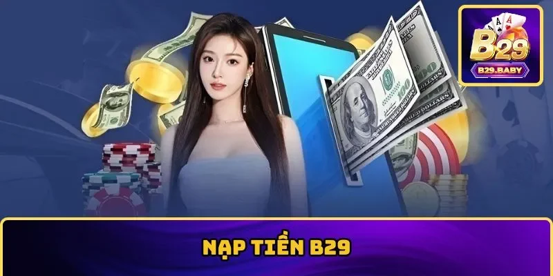 Nạp Tiền B29 Mới Nhất 2025, Chỉ 2 Phút Hoàn Tất Giao Dịch